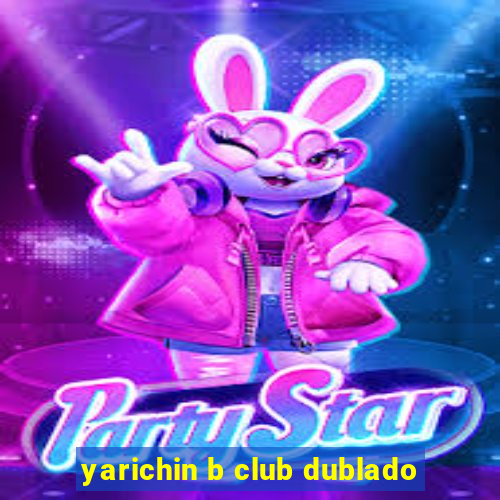 yarichin b club dublado